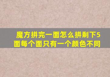 魔方拼完一面怎么拼剩下5面每个面只有一个颜色不同