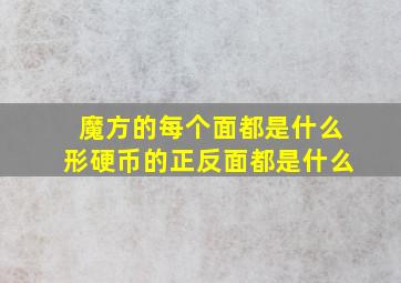 魔方的每个面都是什么形硬币的正反面都是什么