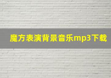 魔方表演背景音乐mp3下载