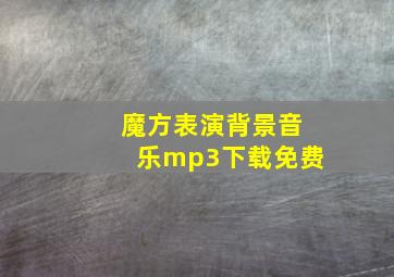 魔方表演背景音乐mp3下载免费