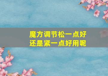 魔方调节松一点好还是紧一点好用呢