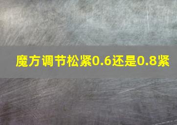 魔方调节松紧0.6还是0.8紧