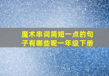 魔术串词简短一点的句子有哪些呢一年级下册