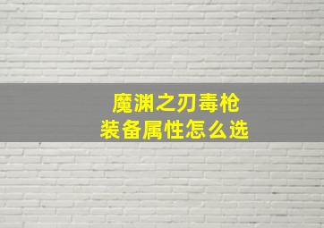 魔渊之刃毒枪装备属性怎么选