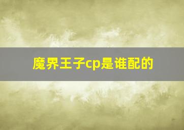 魔界王子cp是谁配的