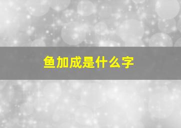 鱼加成是什么字