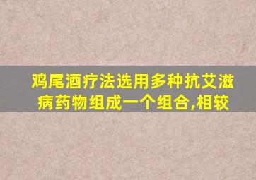 鸡尾酒疗法选用多种抗艾滋病药物组成一个组合,相较