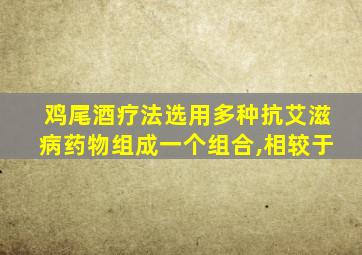 鸡尾酒疗法选用多种抗艾滋病药物组成一个组合,相较于