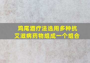 鸡尾酒疗法选用多种抗艾滋病药物组成一个组合