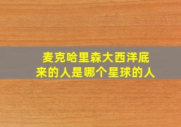 麦克哈里森大西洋底来的人是哪个星球的人