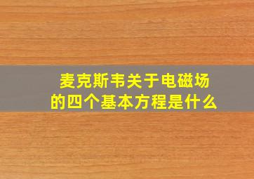 麦克斯韦关于电磁场的四个基本方程是什么