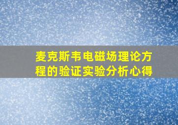 麦克斯韦电磁场理论方程的验证实验分析心得