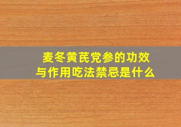 麦冬黄芪党参的功效与作用吃法禁忌是什么