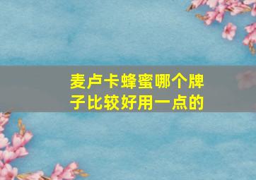 麦卢卡蜂蜜哪个牌子比较好用一点的