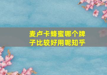 麦卢卡蜂蜜哪个牌子比较好用呢知乎