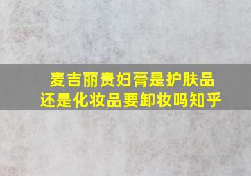 麦吉丽贵妇膏是护肤品还是化妆品要卸妆吗知乎