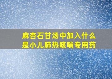 麻杏石甘汤中加入什么是小儿肺热咳喘专用药