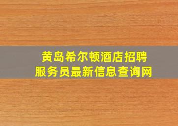 黄岛希尔顿酒店招聘服务员最新信息查询网