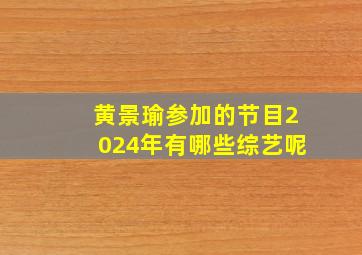 黄景瑜参加的节目2024年有哪些综艺呢