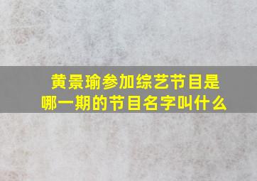 黄景瑜参加综艺节目是哪一期的节目名字叫什么