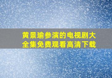 黄景瑜参演的电视剧大全集免费观看高清下载