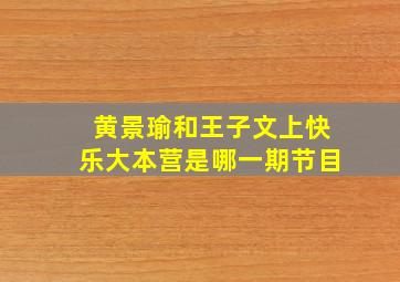 黄景瑜和王子文上快乐大本营是哪一期节目