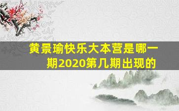 黄景瑜快乐大本营是哪一期2020第几期出现的