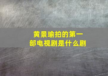 黄景瑜拍的第一部电视剧是什么剧