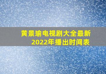 黄景瑜电视剧大全最新2022年播出时间表