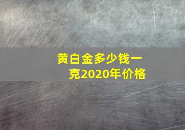 黄白金多少钱一克2020年价格