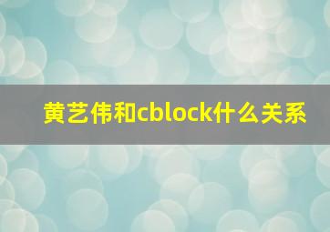 黄艺伟和cblock什么关系