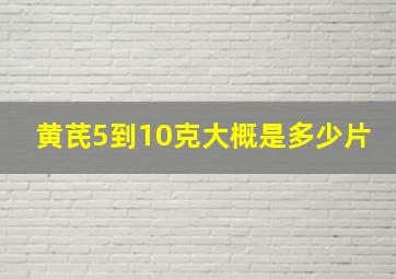 黄芪5到10克大概是多少片