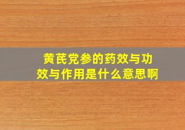 黄芪党参的药效与功效与作用是什么意思啊