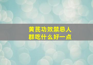 黄芪功效禁忌人群吃什么好一点