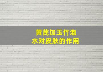 黄芪加玉竹泡水对皮肤的作用