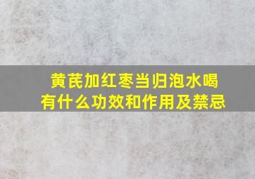 黄芪加红枣当归泡水喝有什么功效和作用及禁忌