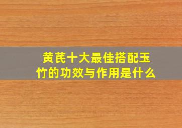 黄芪十大最佳搭配玉竹的功效与作用是什么