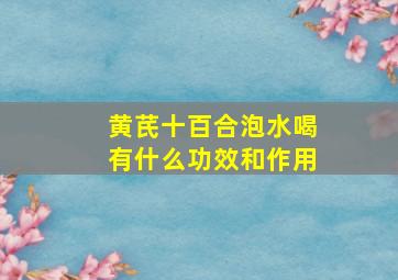 黄芪十百合泡水喝有什么功效和作用