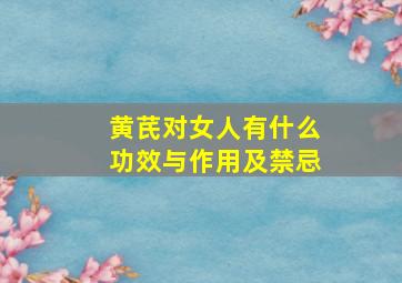 黄芪对女人有什么功效与作用及禁忌