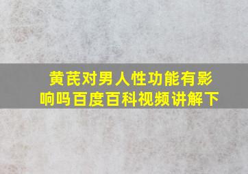 黄芪对男人性功能有影响吗百度百科视频讲解下