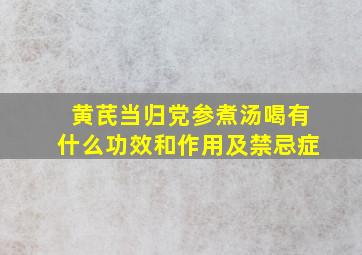 黄芪当归党参煮汤喝有什么功效和作用及禁忌症