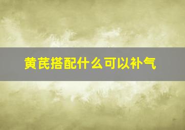 黄芪搭配什么可以补气