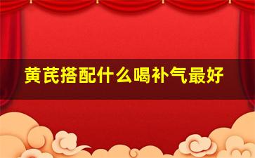 黄芪搭配什么喝补气最好