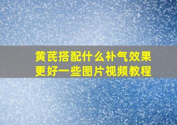 黄芪搭配什么补气效果更好一些图片视频教程