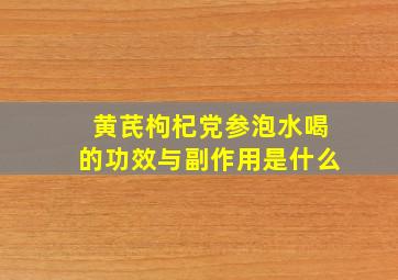 黄芪枸杞党参泡水喝的功效与副作用是什么