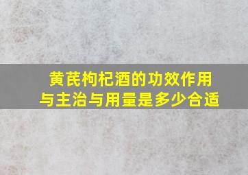 黄芪枸杞酒的功效作用与主治与用量是多少合适