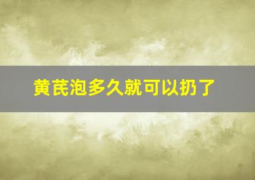 黄芪泡多久就可以扔了