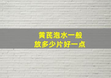 黄芪泡水一般放多少片好一点