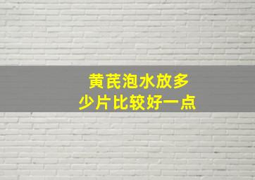 黄芪泡水放多少片比较好一点