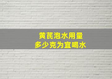 黄芪泡水用量多少克为宜喝水